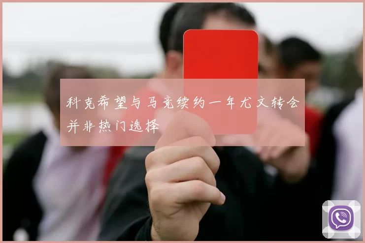 科克希望与马竞续约一年尤文转会并非热门选择