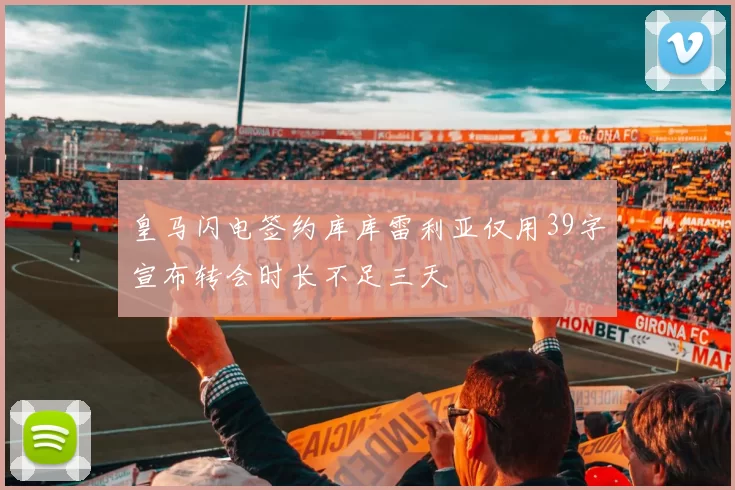 皇马闪电签约库库雷利亚仅用39字宣布转会时长不足三天