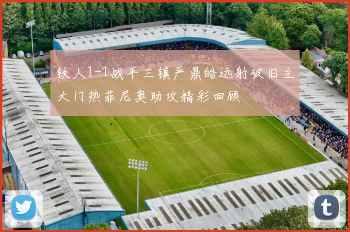 铁人1-1战平三镇严鼎皓远射破旧主大门热菲尼奥助攻精彩回顾