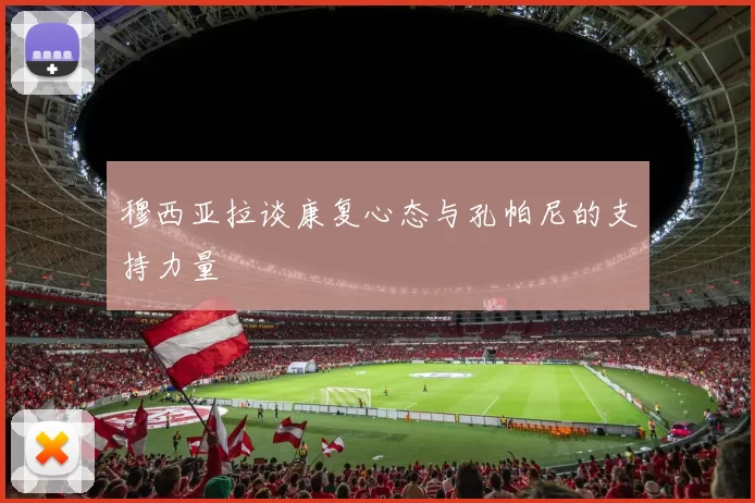 穆西亚拉谈康复心态与孔帕尼的支持力量