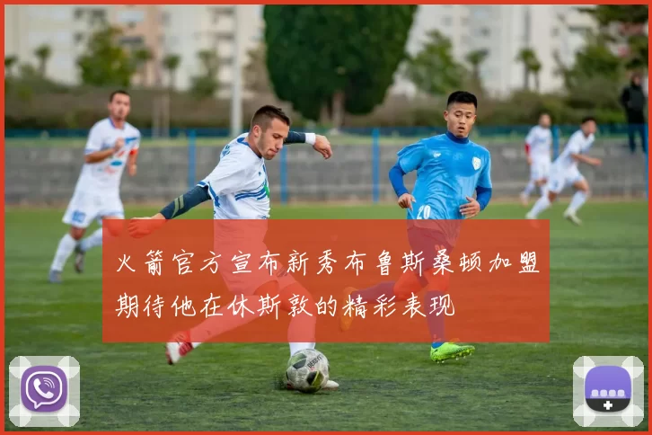 火箭官方宣布新秀布鲁斯桑顿加盟期待他在休斯敦的精彩表现